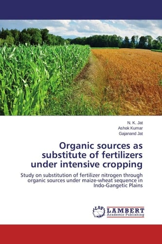 Organic Sources as Substitute of Fertilizers Under Intensive Cropping Study on Substitution of Fertilizer Nitrogen Through Organic Sources Under Maize-wheat Sequence in Indo-Gangetic Plains