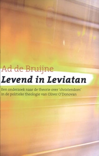Levend in Leviatan een onderzoek naar de theorie over "christendom" in de politieke theologie van Oliver O'Donovan