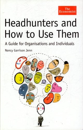 Headhunters and How to Use Them A Guide for Organisations and Individuals