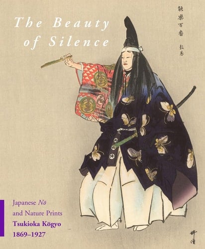 The Beauty of Silence Japanese Nō & Nature Prints by Tsukioka Kōgyo, 1869-1927