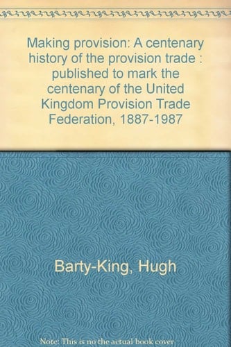 Making Provision A Centenary History of the Provision Trade : Published to Mark the Centenary of the United Kingdom Provision Trade Federation, 1887-1987