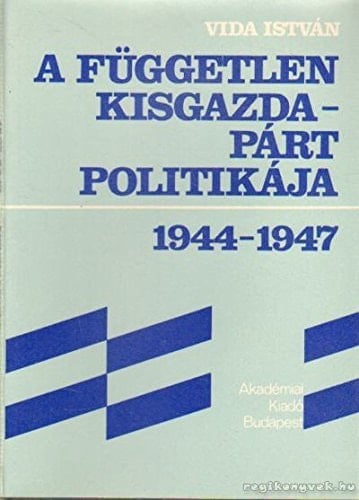 A Független Kisgazdapárt politikája 1944-1947 (Hungarian Edition)