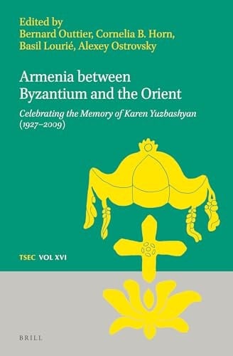 Armenia Between Byzantium and the Orient Celebrating the Memory of Karen Yuzbashian (1927-2009)