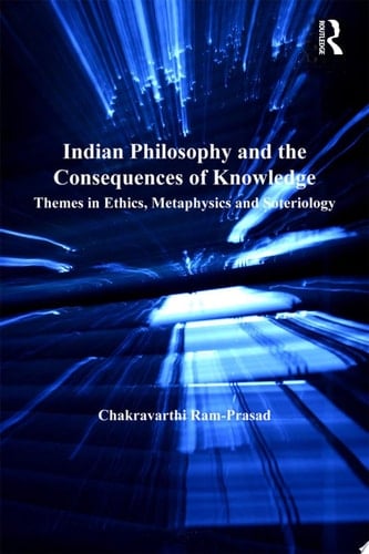 Indian Philosophy and the Consequences of Knowledge Themes in Ethics, Metaphysics and Soteriology