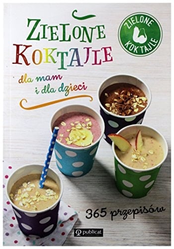 Zielone koktajle dla mam i dla dzieci 365 przepisów