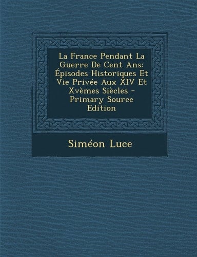 La France Pendant la Guerre de Cent Ans Épisodes Historiques Et Vie Privée Aux Xiv Et Xvèmes Siècles - Primary Source Edition