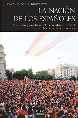 La nación de los españoles Discursos y prácticas del nacionalismo español en la época contemporánea