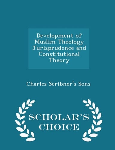 Development of Muslim Theology Jurisprudence and Constitutional Theory - Scholar's Choice Edition
