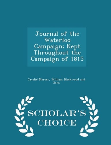 Journal of the Waterloo Campaign; Kept Throughout the Campaign of 1815 - Scholar's Choice Edition