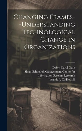 Changing Frames--understanding Technological Change in Organizations