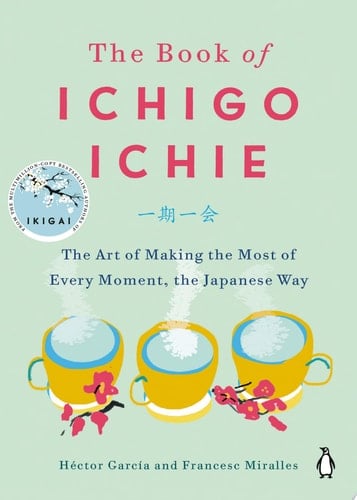 The Book of Ichigo Ichie The Art of Making the Most of Every Moment, the Japanese Way