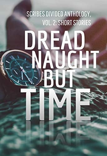 Dread Naught but Time: Scribes Divided Anthology, Vol. 2: Short Stories