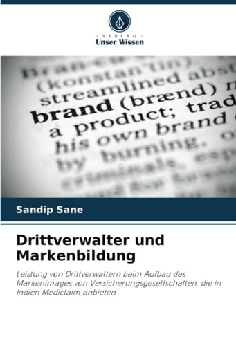 Drittverwalter und Markenbildung: Leistung von Drittverwaltern beim Aufbau des Markenimages von Versicherungsgesellschaften, die in Indien Mediclaim anbieten (German Edition)
