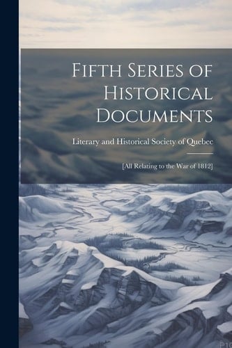 Fifth Series of Historical Documents [All Relating to the War of 1812]