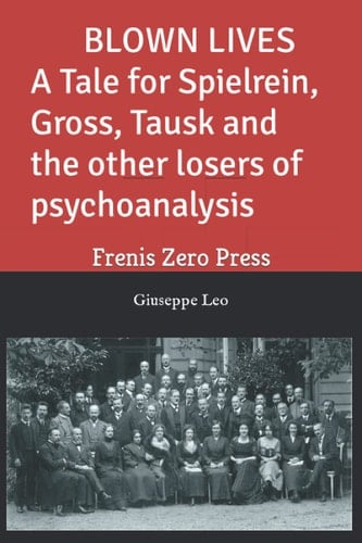 BLOWN LIVES. A Tale for Spielrein, Gross, Tausk and the other losers of psychoanalysis: Frenis Zero Press