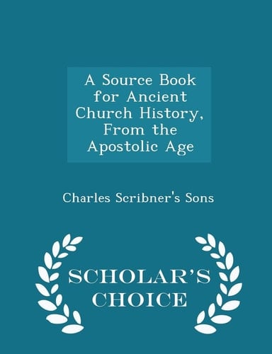 A Source Book for Ancient Church History, from the Apostolic Age - Scholar's Choice Edition