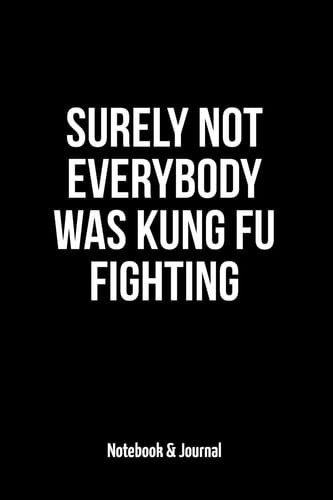 Surely Not Everybody Was Kung Fu Fighting Notebook & Journal