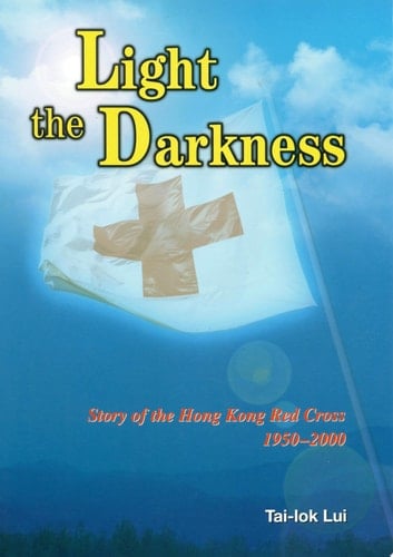 Light the Darkness Story of the Hong Kong Red Cross, 1950-2000