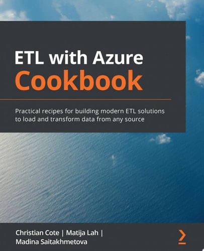 ETL with Azure Cookbook Practical recipes for building modern ETL solutions to load and transform data from any source
