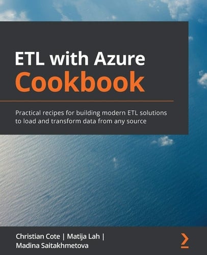 ETL with Azure Cookbook Practical Recipes for Building Modern ETL Solutions to Load and Transform Data from Any Source