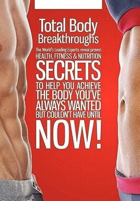 Total Body Breakthroughs The World's Leading Experts Reveal Proven Health, Fitness and Nutrition Secrets to Help You Achieve the Body You've Always Wanted But Couldn't Until Now!