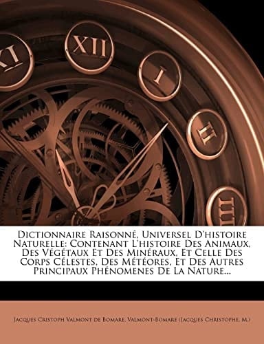 Dictionnaire Raisonné, Universel D'histoire Naturelle: Contenant L'histoire Des Animaux, Des Végétaux Et Des Minéraux, Et Celle Des Corps Célestes, ... Phénomenes De La Nature... (French Edition)