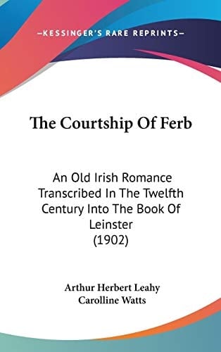 The Courtship Of Ferb: An Old Irish Romance Transcribed In The Twelfth Century Into The Book Of Leinster (1902)