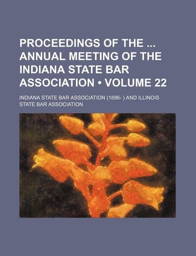 Proceedings of the Annual Meeting of the Indiana State Bar Association (Volume 22)