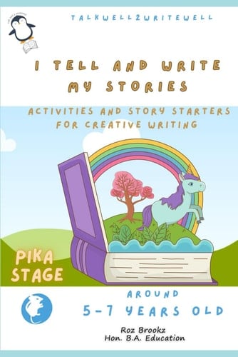 Creating My Stories and Poems with 5-7 year olds: Starting Out at PIKA LEVEL (TalkWell2WriteWell. English Language and Creative Writing Series. Ages of 5 to 11. Activities Away from a Screen.)