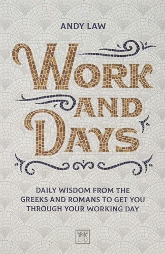Work and Days Daily Wisdom from the Greeks and Romans to Get You Through Your Working Day