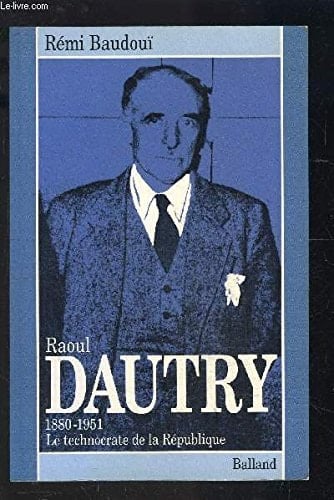 Raoul Dautry: 1880-1951 : le technocrate de la République (Biographies) (French Edition)
