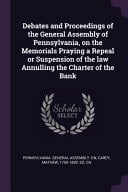 Debates and Proceedings of the General Assembly of Pennsylvania, on the Memorials Praying a Repeal Or Suspension of the Law Annulling the Charter of the Bank