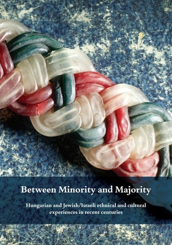 Between Minority and Majority Hungarian and Jewish/Israeli ethnical and cultural experiences in recent centuries