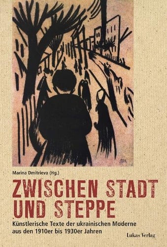 Zwischen Stadt und Steppe Künstlerische Texte der ukrainischen Moderne aus den 1910er bis 1930er Jahren