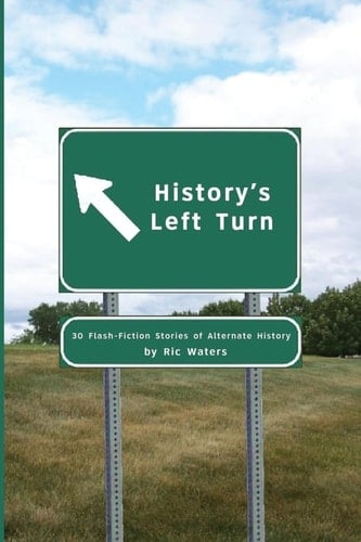 History's Left Turn 30 Flash-Fiction Stories of Alternate History