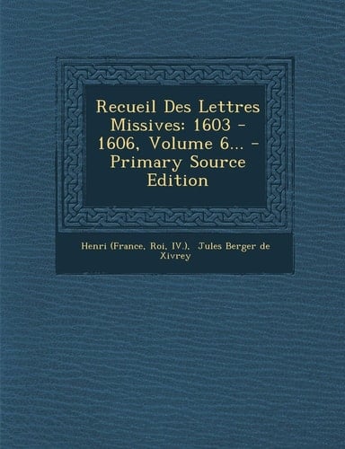 Recueil Des Lettres Missives 1603 - 1606, Volume 6... - Primary Source Edition