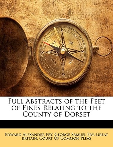 Full Abstracts of the Feet of Fines Relating to the County of Dorset