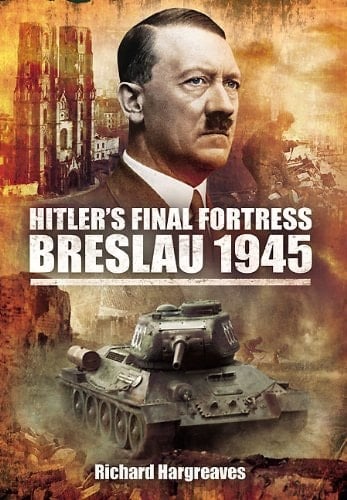 Hitler’s Final Fortress: Breslau 1945