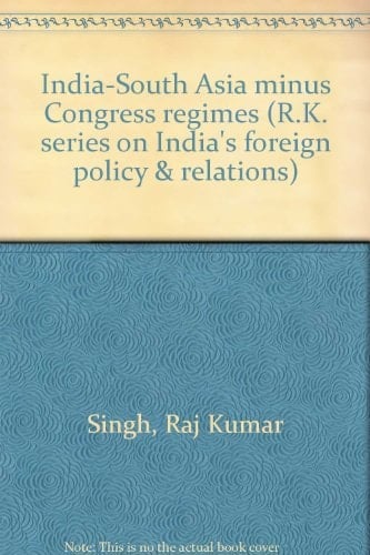 India-South Asia minus Congress regimes (R.K. series on India's foreign policy & relations)