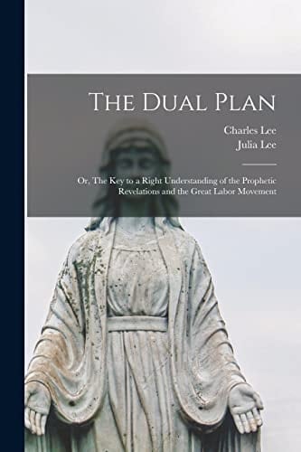 The Dual Plan Or, The Key to a Right Understanding of the Prophetic Revelations and the Great Labor Movement