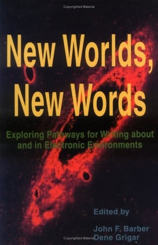 New Worlds, New Words Exploring Pathways for Writing about and in Electronic Environments