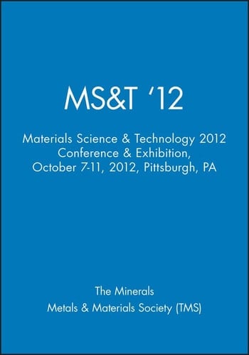 MS&T '12: Materials Science & Technology 2012 Conference & Exhibition, October 7-11, 2012, Pittsburgh, PA
