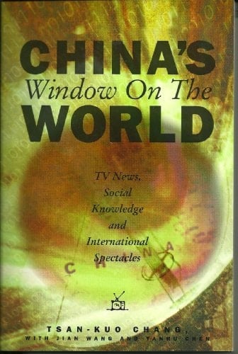 China's Window on the World: TV News, Social Knowledge, and International Spectacles (Hampton Press Communication Series)