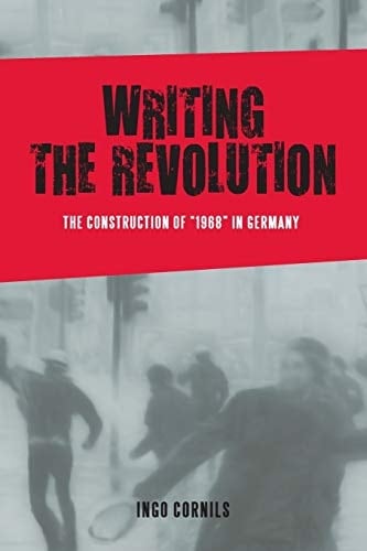 Writing the Revolution The Construction of 1968 in Germany