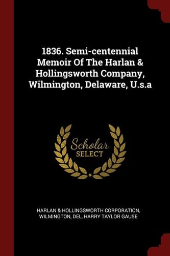 1836. Semi-Centennial Memoir of the Harlan & Hollingsworth Company, Wilmington, Delaware, U. S. a