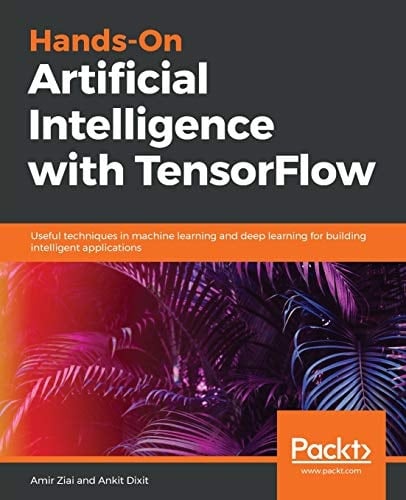 Hands-On Artificial Intelligence with TensorFlow Useful Techniques in Machine Learning and Deep Learning for Building Intelligent Applications