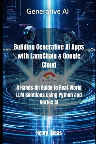 Building Generative AI Apps with LangChain & Google Cloud A Hands-On Guide to Real-World LLM Solutions Using Python and Vertex AI