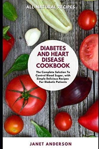 Diabetes and Heart Disease Cookbook: The Complete Solution to Control Blood Sugar, with Simple Delicious Recipes For Diabetic Patients.
