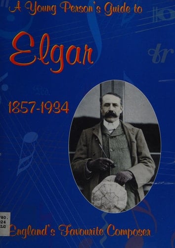 A Young Person's Guide to Elgar 1857-1934 England's Favourite Composer
