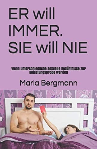 ER will IMMER. SIE will NIE.: Wenn unterschiedliche sexuelle Bedürfnisse zur Belastungsprobe werden (German Edition)